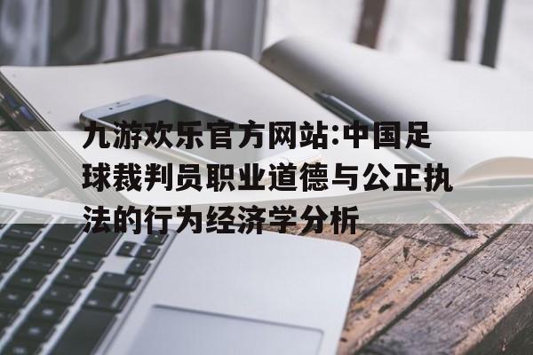 九游欢乐官方网站:中国足球裁判员职业道德与公正执法的行为经济学分析的简单介绍