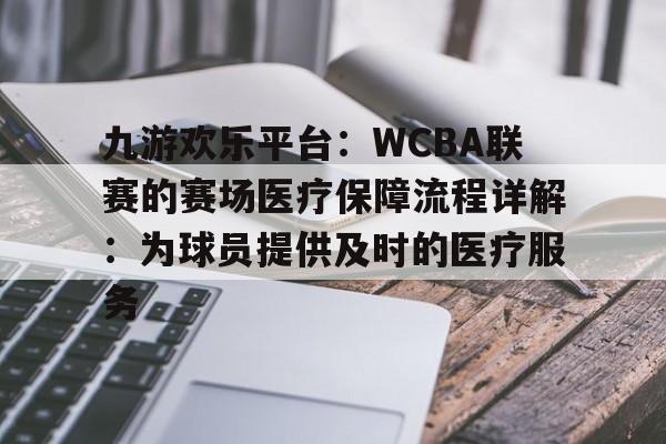 关于九游欢乐平台：WCBA联赛的赛场医疗保障流程详解：为球员提供及时的医疗服务的信息