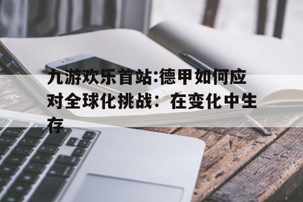九游欢乐首站:德甲如何应对全球化挑战：在变化中生存的简单介绍