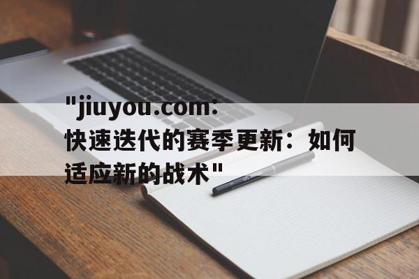 "jiuyou.com:快速迭代的赛季更新：如何适应新的战术"
