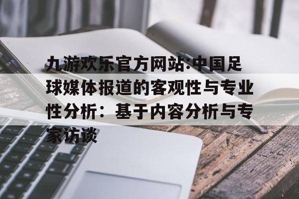 包含九游欢乐官方网站:中国足球媒体报道的客观性与专业性分析：基于内容分析与专家访谈的词条